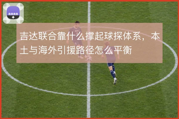 吉达联合靠什么撑起球探体系，本土与海外引援路径怎么平衡