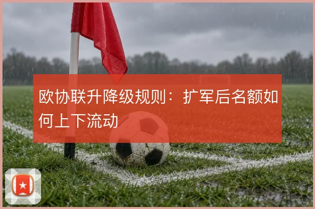 欧协联升降级规则:扩军后名额如何上下流动