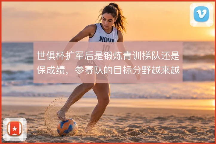 世俱杯扩军后是锻炼青训梯队还是保成绩,参赛队的目标分野越来越明显