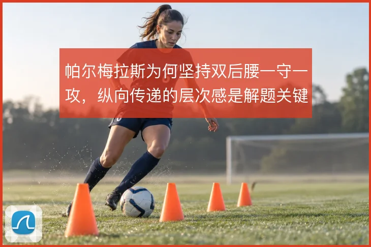 帕尔梅拉斯为何坚持双后腰一守一攻,纵向传递的层次感是解题关键