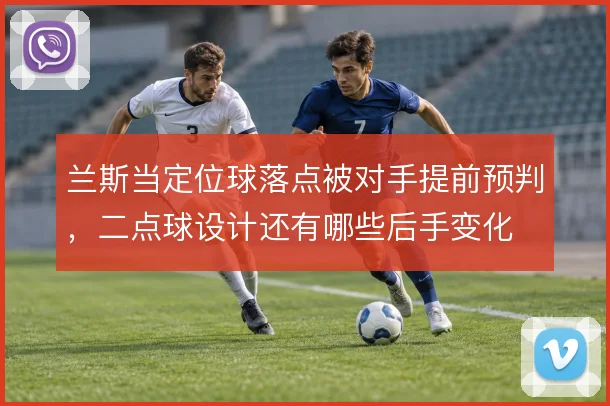 兰斯当定位球落点被对手提前预判,二点球设计还有哪些后手变化
