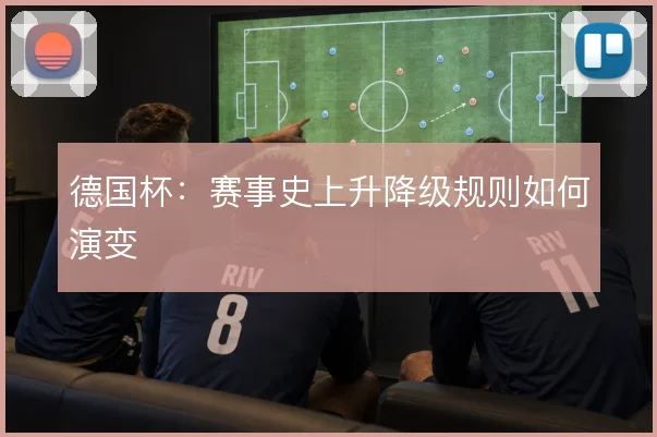 德国杯：赛事史上升降级规则如何演变