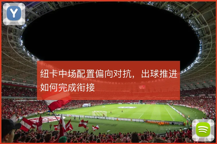 纽卡中场配置偏向对抗，出球推进如何完成衔接