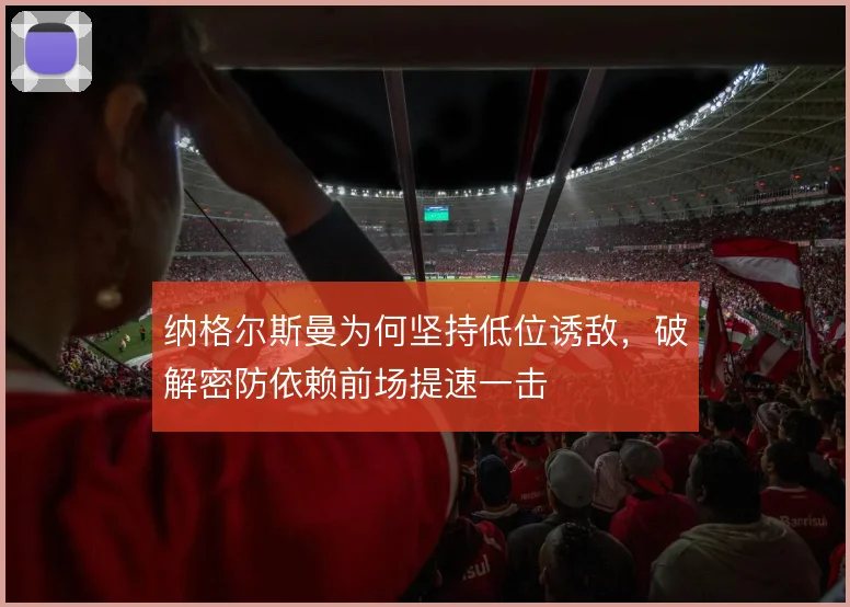 纳格尔斯曼为何坚持低位诱敌，破解密防依赖前场提速一击