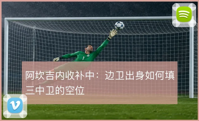 阿坎吉内收补中:边卫出身如何填三中卫的空位
