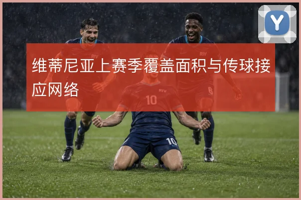 维蒂尼亚上赛季覆盖面积与传球接应网络