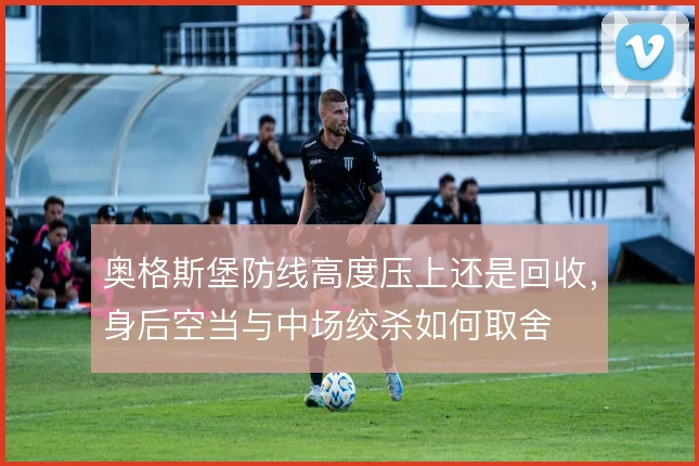奥格斯堡防线高度压上还是回收，身后空当与中场绞杀如何取舍