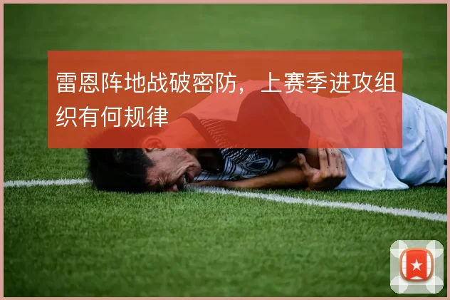 雷恩阵地战破密防,上赛季进攻组织有何规律
