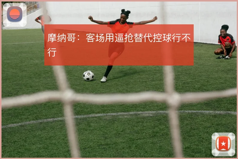 摩纳哥:客场用逼抢替代控球行不行