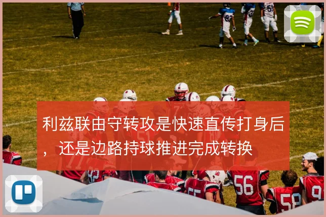 利兹联由守转攻是快速直传打身后,还是边路持球推进完成转换