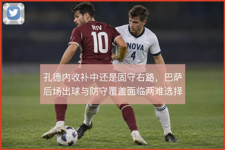 孔德内收补中还是固守右路,巴萨后场出球与防守覆盖面临两难选择