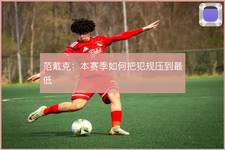 范戴克:本赛季如何把犯规压到最低