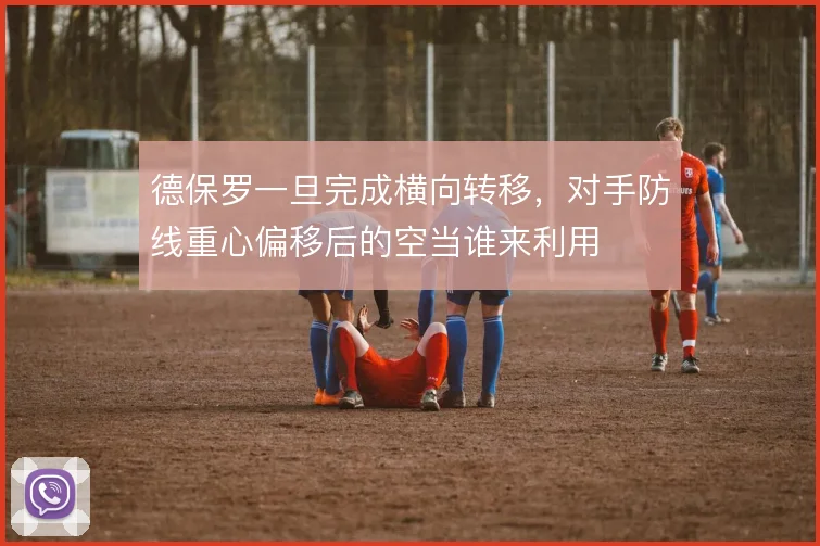 德保罗一旦完成横向转移，对手防线重心偏移后的空当谁来利用