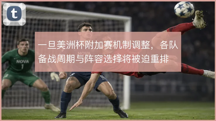 一旦美洲杯附加赛机制调整,各队备战周期与阵容选择将被迫重排
