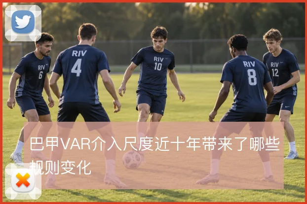 巴甲VAR介入尺度近十年带来了哪些规则变化