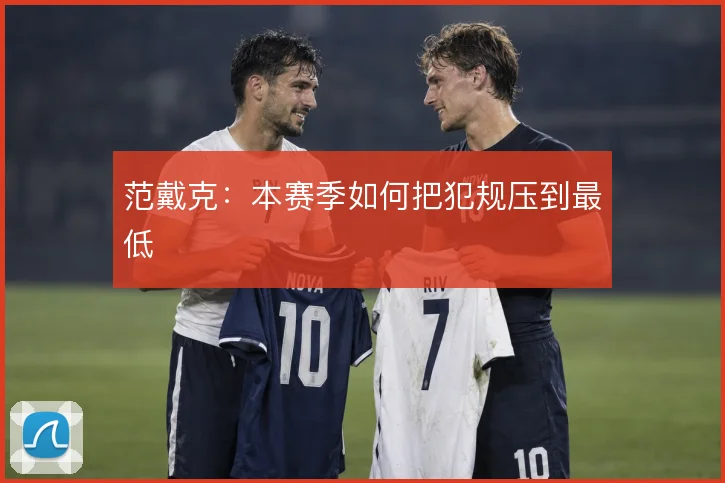范戴克:本赛季如何把犯规压到最低