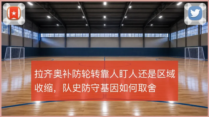 拉齐奥补防轮转靠人盯人还是区域收缩,队史防守基因如何取舍