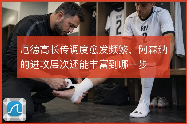 厄德高长传调度愈发频繁,阿森纳的进攻层次还能丰富到哪一步