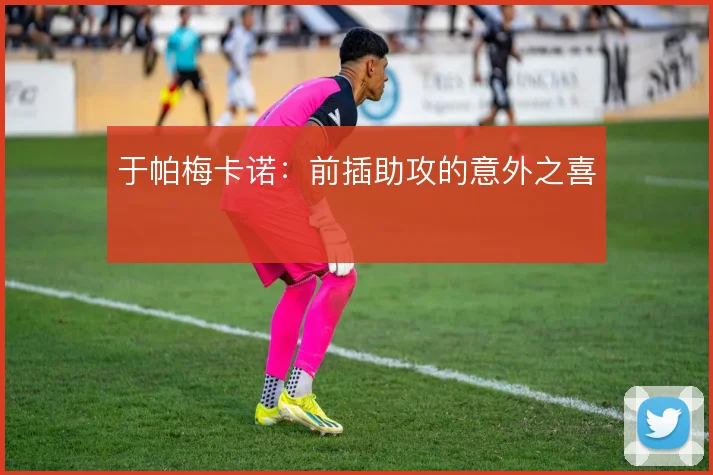 于帕梅卡诺：前插助攻的意外之喜